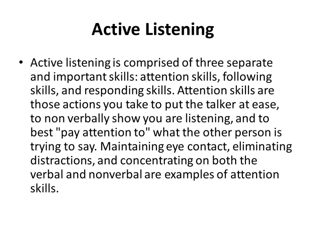 Active Listening Active listening is comprised of three separate and important skills: attention skills,